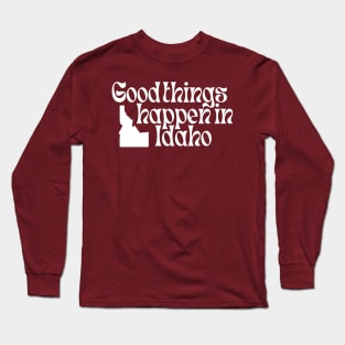 Good Things Happen In Idaho Long Sleeve T-Shirt